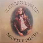 Clifford T. Ward - Mantle Pieces (sealed)